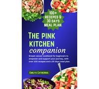 The Pink Kitchen Companion: Breast cancer cookbook for beginners to empower and support your journey, with over 100 recepes and a 30 days meal plan. ... Strength and support towards your journey)
