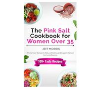 The Pink Salt Cookbook for Women Over 35: Whole-Food Recipes to Reduce Bloating and Support Natural Hormonal Balance