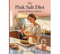 The Pink Salt Diet: Sunrise Wellness Edition: Simple Recipes and Gentle Daily Routines Inspired by Himalayan Pink Salt for Flavorful and Balanced Living