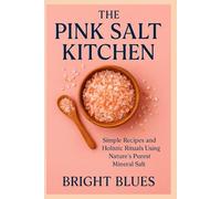 THE PINK SALT KITCHEN: Simple Recipes and Holistic Rituals Using Nature’s Purest Mineral Salt