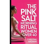 The Pink Salt Morning Ritual for Women Over 40: The 5-Minute Morning Ritual to Melt Belly Bloat, Boost Energy, Crush Cravings, and Support Natural Weight Loss During Menopause and Perimenopause