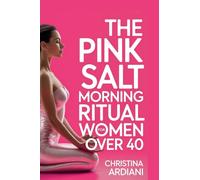 The Pink Salt Morning Ritual for Women Over 40: The 5-Minute Morning Ritual to Melt Belly Bloat, Boost Energy, Crush Cravings, and Support Natural Weight Loss During Menopause and Perimenopause