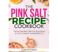 The Pink Salt Recipe Cookbook: A Proven Meal Plan to Burn Fat, Boost Energy & Crush Cravings for Lasting Weight Loss