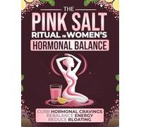 The Pink Salt Ritual for Women’s Hormonal Balance: A Natural Morning Ritual to Curb Hormonal Cravings, Reduce Bloating, and Rebalance Energy - For Women 35+ Ready to Feel Good Again