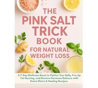 The Pink Salt Trick Book for Natural Weight Loss: A 7-Day Wellness Reset to Flatten Your Belly, Fire Up Fat-Burning, and Restore Hormone Balance with Detox Elixirs & Healing Recipes