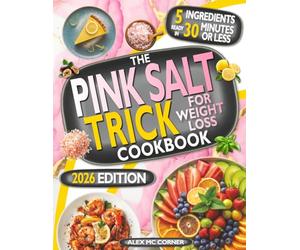 The Pink Salt Trick Cookbook for Weight Loss: Detox your Body and Lose Weight in 28 Days with a Simple Morning Ritual and Easy, Delicious 5-Ingredient, 30-Minute Recipes