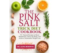 The Pink Salt Trick Diet Cookbook: 70+ Natural Recipes to Boost Metabolism, Detox the Body, and Achieve Sustainable Weight Loss