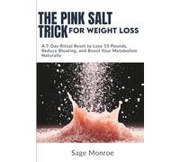The Pink Salt Trick for Weight Loss: A 7-Day Ritual Reset to Lose 10 Pounds, Reduce Bloating, and Boost Your Metabolism Naturally