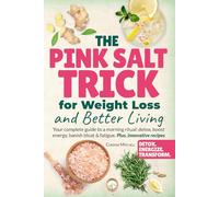 The Pink Salt Trick for Weight Loss and Better Living: Your complete guide to a morning ritual: detox, boost energy, banish bloat & fatigue. Plus, innovative recipes.