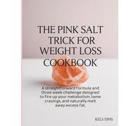 The Pink Salt Trick For Weight Loss Cookbook: A straightforward formula and three week challenge designed to fire up your metabolism, tame cravings, and naturally melt away excess fat.