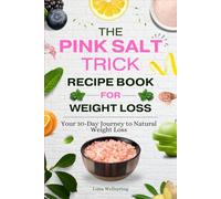 The Pink Salt Trick for Weight Loss Recipe Book: Your 30-Day Journey to Natural Weight Loss - A Complete Guide to Weight Loss, Detox and Morning Rituals