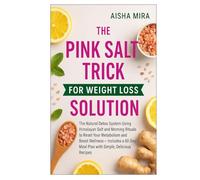 THE PINK SALT TRICK FOR WEIGHT LOSS SOLUTION: The Natural Detox System Using Himalayan Salt and Morning Rituals to Reset Your Metabolism and Boost ... Meal Plan with Simple, Delicious Recipes