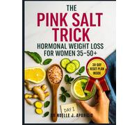 The Pink Salt Trick Hormonal Weight Loss for Women 35-50+: A Natural 30-Day Plan to Burn Fat, Balance Your Body, and Beat Bloat