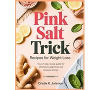 The Pink Salt Trick Recipe Cookbook: Your 21-Day Recipe Guide for Effortless Weight Loss and Renewed Energy.