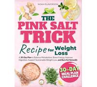 The Pink Salt Trick Recipe For Weight Loss: A 30-Day Plan to Balance Metabolism, Boost Energy, Improve Digestion, Support Sustainable Weight Loss, and Burn Fat Naturally