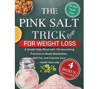 The Pink Salt Trick Recipe for Weight Loss: A Simple Daily Ritual with 100 Nourishing Practices to Boost Metabolism, Melt Fat, and Improve Your Health Naturally