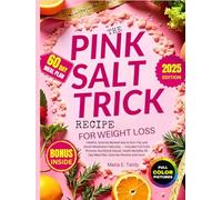The Pink Salt Trick Recipe for Weight Loss: Healthy, Science-Backed way to Burn Fat, and Boost Metabolism Naturally - Includes Full Color Pictures, Nutritional Values, Health Benefits, 60-Day Meal Pla