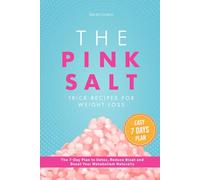 The Pink Salt Trick Recipes for Weight Loss: The 7-Day Plan to Detox, Reduce Bloat and Boost Your Metabolism Naturally