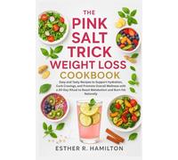 The Pink Salt Trick Weight Loss Cookbook: Easy and Tasty Recipes to Support Hydration, Curb Cravings, and Promote Overall Wellness with a 30-Day Ritual to Boost Metabolism and Burn Fat Naturally