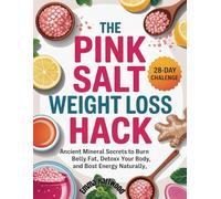 The Pink Salt Weight Loss Hack: Ancient Mineral Secrets to Burn Belly Fat, Detox Your Body, and Boost Energy Naturally