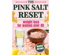 The Pink Salt Weight Loss Reset for Women Over 40: Burn Fat, Reduce Bloating, and Stop Hormonal Weight Gain with a 3-Minute Morning Ritual That Works When Diets Fail - Recipes and Daily Plan Included