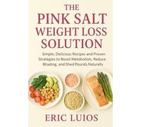 The Pink Salt Weight Loss Solution: Simple, Delicious Recipes and Proven Strategies to Boost Metabolism, Reduce Bloating, and Shed Pounds Naturally