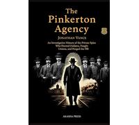 The Pinkerton Agency: An Investigative History of the Private Spies Who Hunted Outlaws, Fought Unions, and Forged the FBI