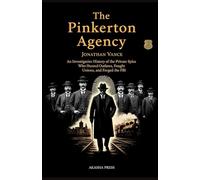 The Pinkerton Agency: An Investigative History of the Private Spies Who Hunted Outlaws, Fought Unions, and Forged the FBI
