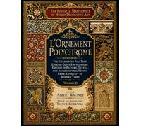 The Pinnacle Masterpiece of World Decorative Art: L’Ornement Polychrome - The Unabridged Full-Text English Giant Encyclopedic Edition of Pattern, ... Designs & Traditional Artistic Patterns)