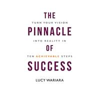 The Pinnacle of Success: Turn Your Vision into Reality in Ten Achievable Steps