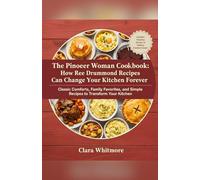 The Pioneer Woman Cookbook: How Ree Drummond Recipes Can Change Your Kitchen Forever: Classic Comfort, Family Favorites And Simple Recipes To Transform Your Kitchen