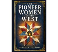The Pioneer Women of the West: True accounts of frontier wives, mothers, and settler families who shaped early American life across the Ohio Valley and borderland communities