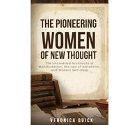 The Pioneering Women of New Thought: The Uncredited Architects of Manifestation, the Law of Attraction, and Modern Self-Help