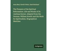The Pioneers of the Spiritual Reformation. Life and Works of Dr. Justinus Kerner, Adapted from the German. William Howitt and His Work for Spiritualism. Biographical Sketches