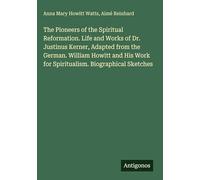 The Pioneers of the Spiritual Reformation. Life and Works of Dr. Justinus Kerner, Adapted from the German. William Howitt and His Work for Spiritualism. Biographical Sketches