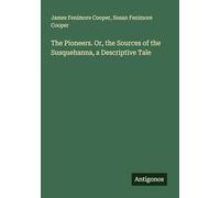 The Pioneers. Or, the Sources of the Susquehanna, a Descriptive Tale