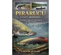 THE PIRARUCU ( GIANT ARAPAIMA ): The Biology, Ecology, and Conservation of the Giant Arapaima