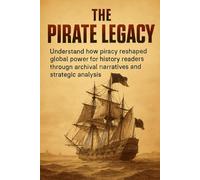 The Pirate Legacy: Understand how piracy reshaped global power for history readers through archival narratives and strategic analysis (short history books)