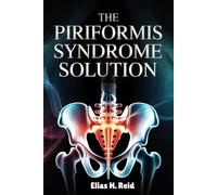 THE PIRIFORMIS SYNDROME SOLUTION: Relieve Sciatic Nerve Pain, Unlock Tight Hips, and Eliminate Chronic Glute Pain Naturally