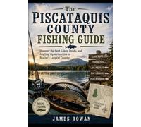 The Piscataquis County Fishing Guide: Discover the Best Lakes, Ponds, and Angling Opportunities in Maine's Largest County