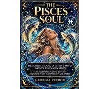The Pisces Soul: Dreamer's Heart, Intuitive Mind, Boundless Imagination - The Ultimate Guide to the Zodiac's Most Compassionate Spirit
