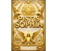 The Pistis Sophia: A Complete and Unabridged Translation of the Sacred Gnostic Scriptures Revealing the Secret Teachings of Jesus Christ, the Fall and ... Through the Aeons, Heavenly Hierarchies