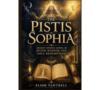 The Pistis Sophia: Ancient Gnostic Gospel of Divine Wisdom and Soul Redemption