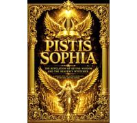 The Pistis Sophia: The Complete Gnostic Masterpiece Containing the Secret Discourses of the Risen Jesus Christ, the Story of the Fallen and Redeemed ... Souls, Cosmic Powers, Angelic Realms, Divin