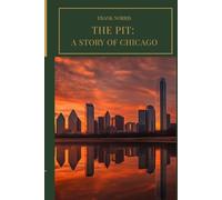 The Pit: A Story of Chicago: A Gilded Age Chicago Classic of Wheat Speculation, Financial Ambition, Marriage, Greed, and Ruin