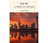 The Pit: A Story of Chicago: A Gilded Age Chicago Classic of Wheat Speculation, Financial Ambition, Marriage, Greed, and Ruin