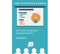 The Pitch Deck Book: How To Present Your Business And Secure Investors