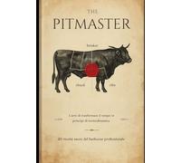 THE PITMASTER: L'arte di trasformare il tempo in principi di termodinamica, 20 ricette sacre del barbecue professionale