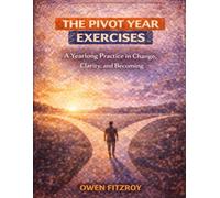 The Pivot Year Exercises: A Yearlong Practice in Change, Clarity, and Becoming