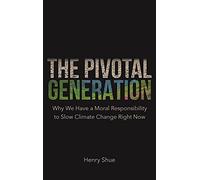 The Pivotal Generation: Why We Have a Moral Responsibility to Slow Climate Change Right Now
